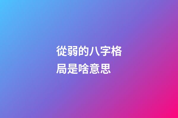 從弱的八字格局是啥意思 (八字從弱格好不好)-第1張-觀點-玄機(jī)派